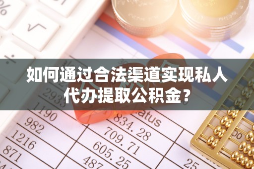 苓雅如何通过合法渠道实现私人代办提取公积金？