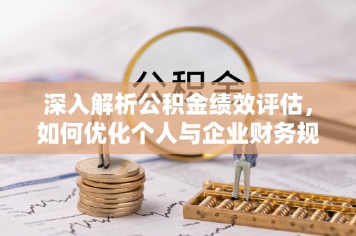 苓雅深入解析公积金绩效评估，如何优化个人与企业财务规划