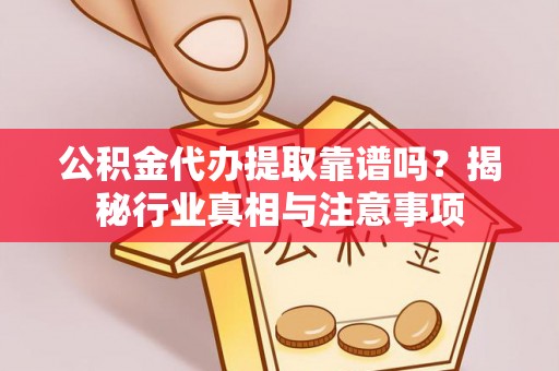 苓雅公积金代办提取靠谱吗？揭秘行业真相与注意事项