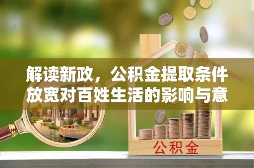 苓雅解读新政，公积金提取条件放宽对百姓生活的影响与意义