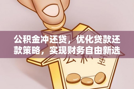 苓雅公积金冲还贷，优化贷款还款策略，实现财务自由新选择
